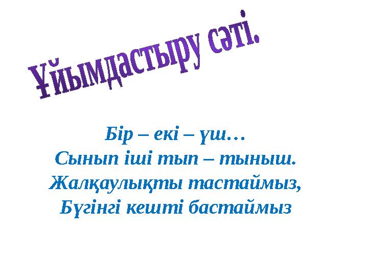 Бір – екі – үш… Сынып іші тып – тыныш. Жалқаулықты тастаймыз, Бүгінгі кешті бастаймыз