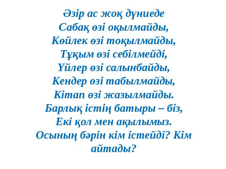 Әзір ас жоқ дүниеде Сабақ өзі оқылмайды, Көйлек өзі тоқылмайды, Тұқым өзі себілмейді, Үйлер өзі салынбайды, Кендер өзі табылмайд