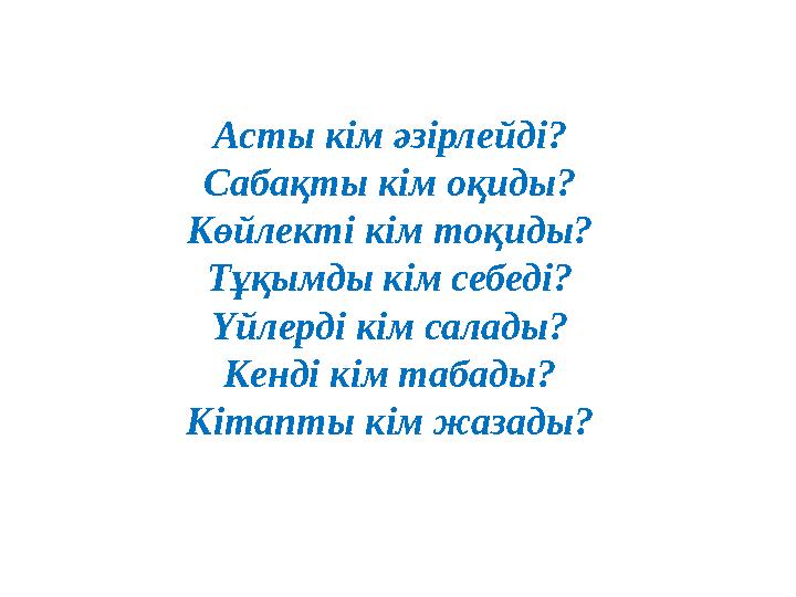 Асты кім әзірлейді? Сабақты кім оқиды? Көйлекті кім тоқиды? Тұқымды кім себеді? Үйлерді кім салады? Кенді кім табады? Кіта