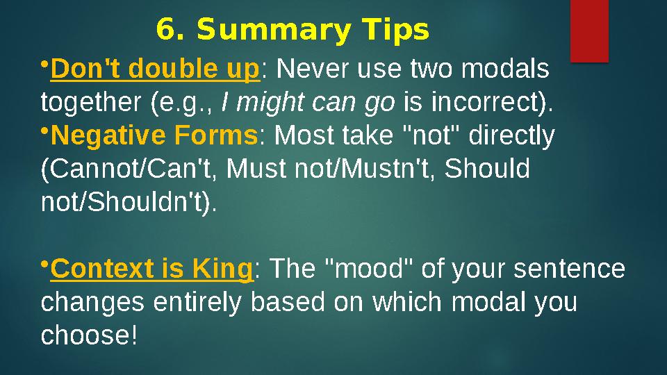 6. Summary Tips •Don't double up: Never use two modals together (e.g., I might can go is incorrect). •Negative Forms: Most take