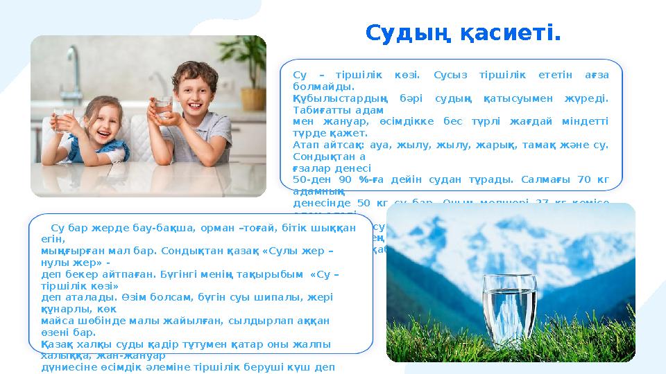 Су – тіршілік көзі. Сусыз тіршілік ететін ағза болмайды. Құбылыстардың бәрі судың қатысуымен жүреді. Табиғатты адам мен жану