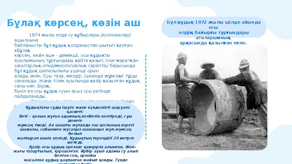 Бұлақ көрсең, көзін аш 1974 жылы елде су құбырлары /колонкалар/ ашылуына байланысты бұл құдық қолданыстан шығып қал