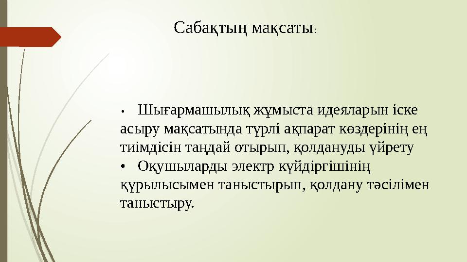 Сабақтың мақсаты: •Шығармашылық жұмыста идеяларын іске асыру мақсатында түрлі ақпарат көздерінің ең тиімдісін таңдай отырып, қ