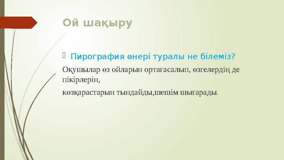 Ой шақыру Пирография өнері туралы не білеміз? Оқушылар өз ойларын ортағасалып, өзгелердің де пікірлерін, көзқарастарын тындай
