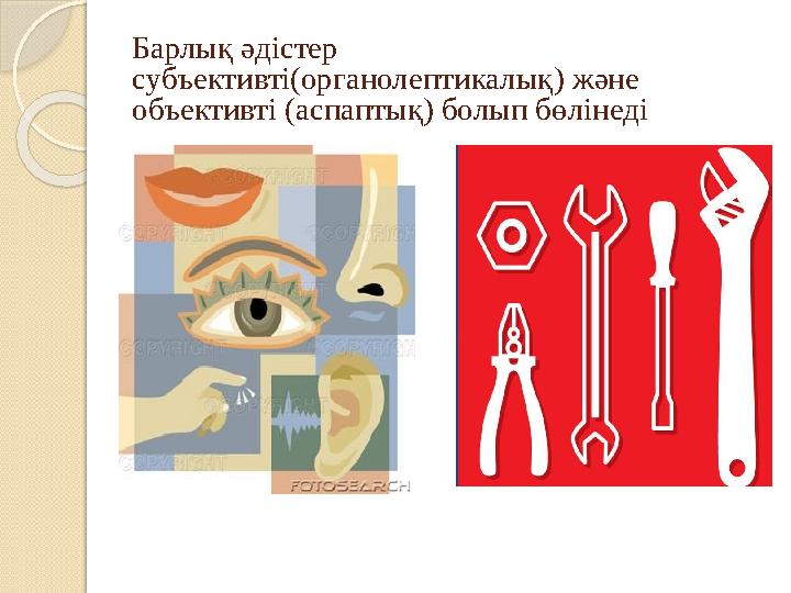 Барлық әдістер субъективті(органолептикалық) және объективті (аспаптық) болып бөлінеді