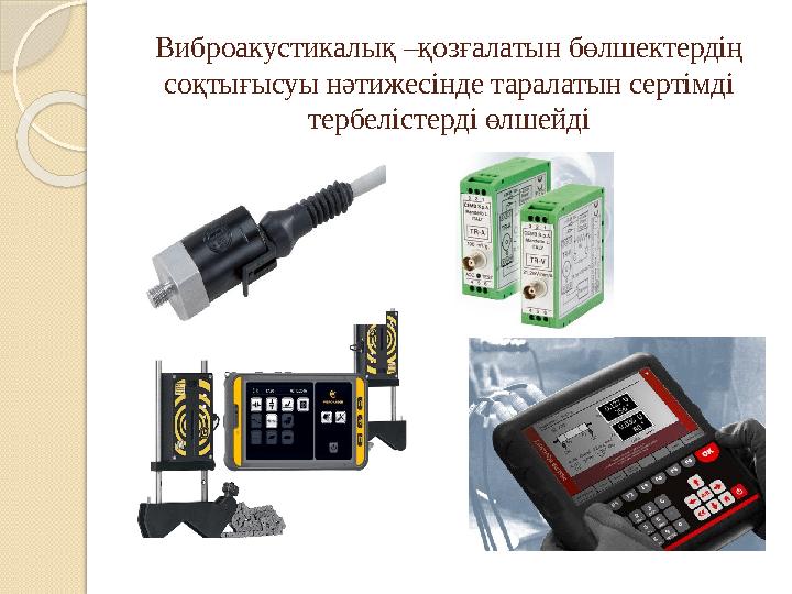 Виброакустикалық –қозғалатын бөлшектердің соқтығысуы нәтижесінде таралатын сертімді тербелістерді өлшейді