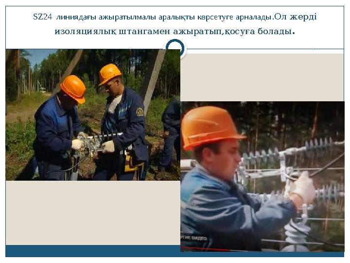 SZ24 линиядағы ажыратылмалы аралықты көрсетуге арналады.Ол жерді изоляциялық штангамен ажыратып,қосуға болады .