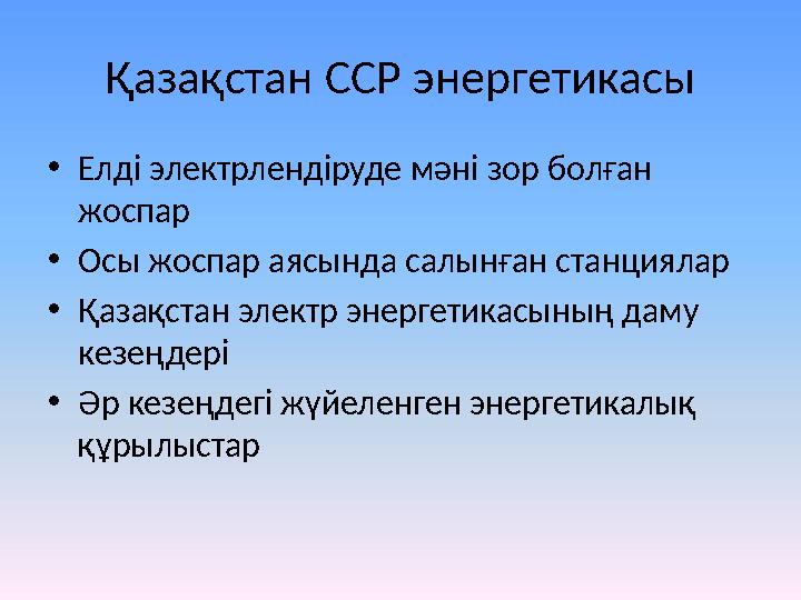 Қазақстан ССР энергетикасы •Елді электрлендіруде мәні зор болған жоспар •Осы жоспар аясында салынған станциялар •Қазақстан элек