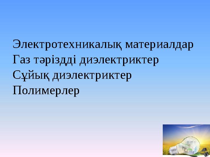 Электротехникалық материалдар Газ тәріздді диэлектриктер Сұйық диэлектриктер Полимерлер