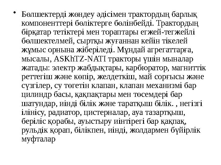•Бөлшектерді жөндеу әдісімен трактордың барлық компоненттері бөліктерге бөлінбейді. Трактордың бірқатар тетіктері мен тораптар