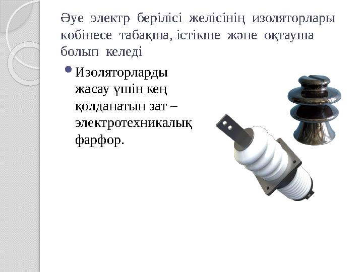 Әуе электр берілісі желісінің изоляторлары көбінесе табақша, істікше және оқтауша болып келеді Изоляторларды жасау