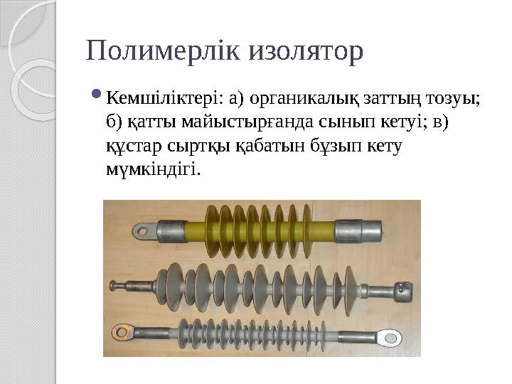 Полимерлік изолятор Кемшіліктері: а) органикалық заттың тозуы; б) қатты майыстырғанда сынып кетуі; в) құстар сыртқы қабатын б