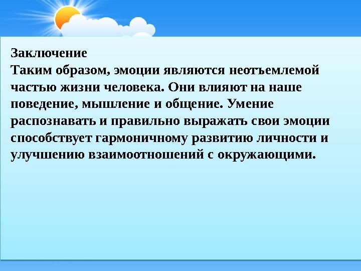 Заключение Таким образом, эмоции являются неотъемлемой частью жизни человека. Они влияют на наше поведение, мышление и общение