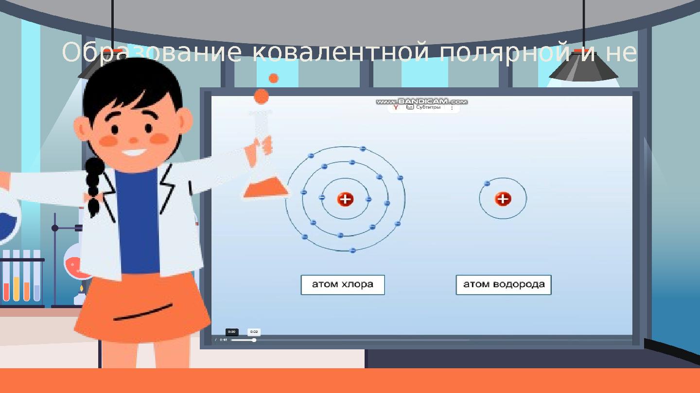 Образование ковалентной полярной и не полярной связи.
