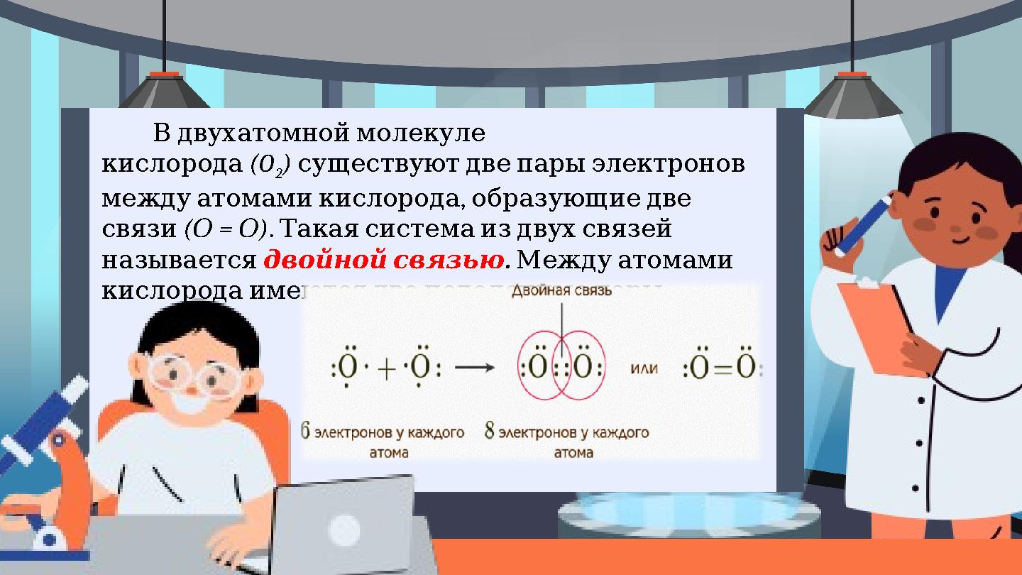 Вдвухатомноймолекуле кислорода (O 2 ) существуютдвепарыэлектронов , междуатомамикислородаобразующиедве связи ( = )
