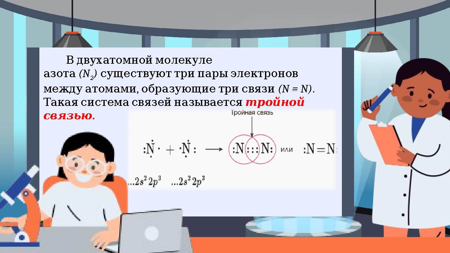 Вдвухатомноймолекуле азота (N 2 ) существуюттрипарыэлектронов , междуатомамиобразующиетрисвязи (N ≡ N). Такаясистем