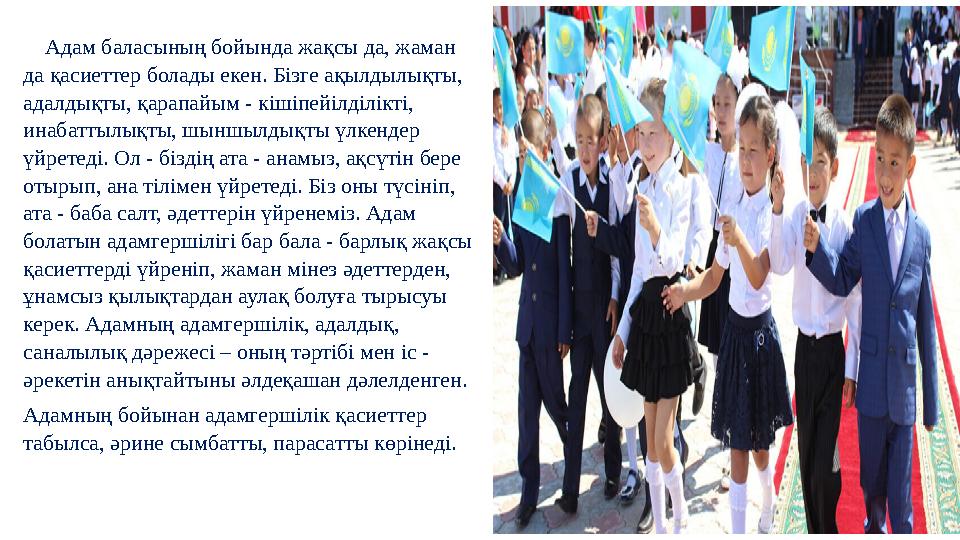 Адам баласының бойында жақсы да, жаман да қасиеттер болады екен. Бізге ақылдылықты, адалдықты, қарапайым - кішіпейілділікті