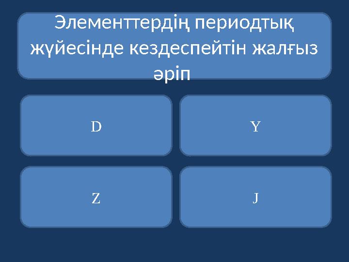 Элементтердің периодтық жүйесінде кездеспейтін жалғыз әріп D Z J Y