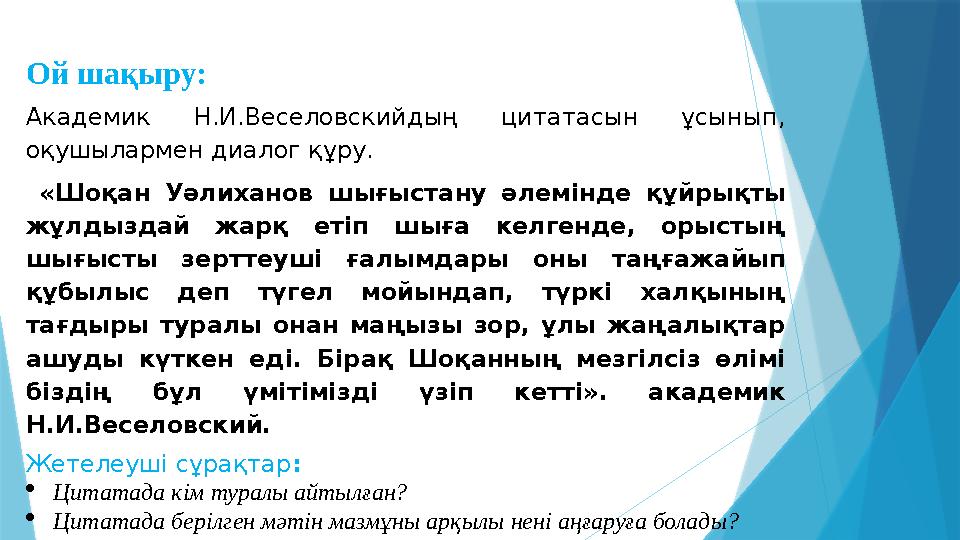 Ой шақыру: Академик Н.И.Веселовскийдың цитатасын ұсынып, оқушылармен диалог құру. «Шоқан Уәлиханов шығыстану әлемінде құйрықты