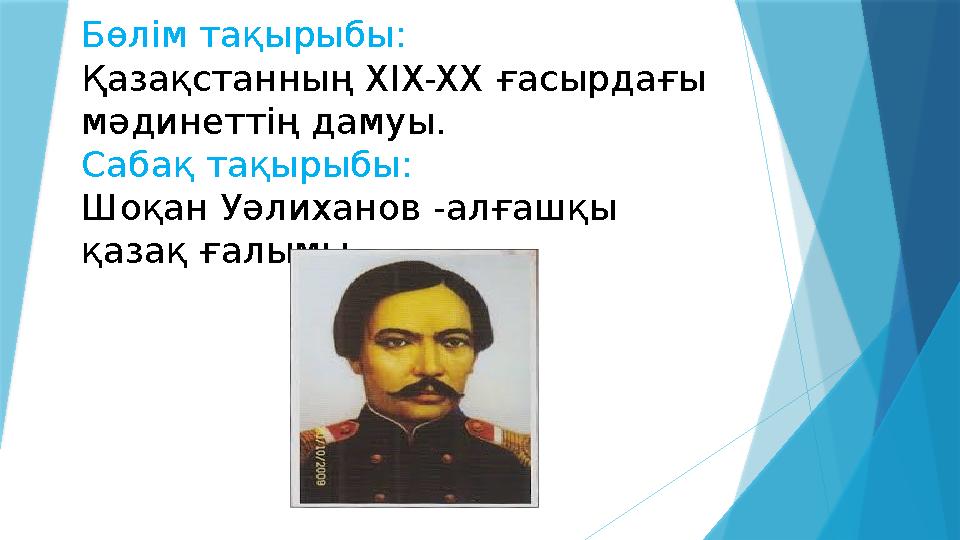 Бөлім тақырыбы: Қазақстанның XIX-XX ғасырдағы мәдинеттің дамуы. Сабақ тақырыбы: Шоқан Уәлиханов -алғашқы қазақ ғалымы.