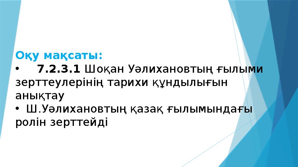 Оқу мақсаты: • 7.2.3.1 Шоқан Уәлихановтың ғылыми зерттеулерінің тарихи құндылығын анықтау • Ш.Уәлихановтың қазақ ғылымындағы