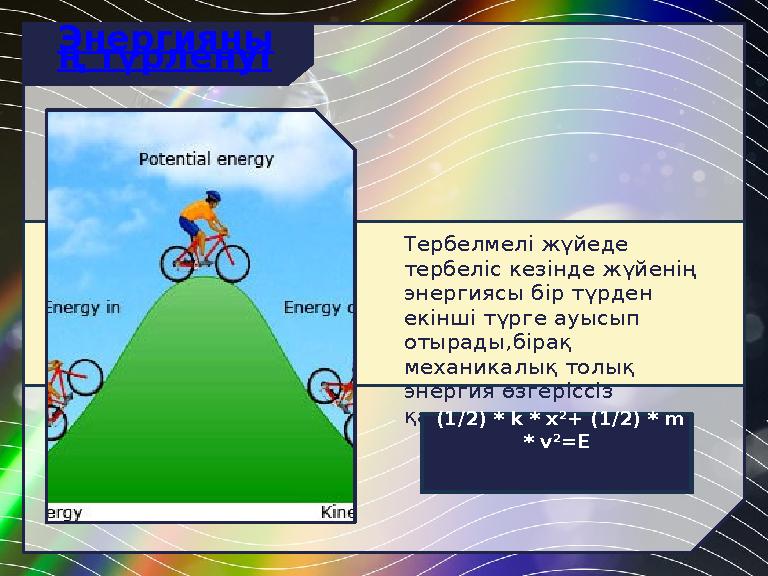 Тербелмелі жүйеде тербеліс кезінде жүйенің энергиясы бір түрден екінші түрге ауысып отырады,бірақ механикалық толық энерги