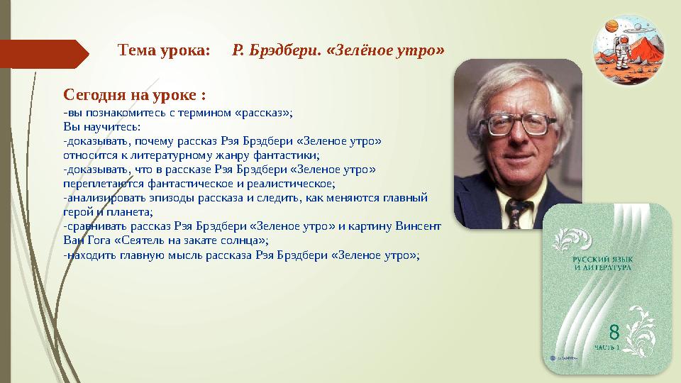 Сегодня на уроке : -вы познакомитесь с термином «рассказ»; Вы научитесь: -доказывать, почему рассказ Рэя Брэдбери «Зеленое утро»