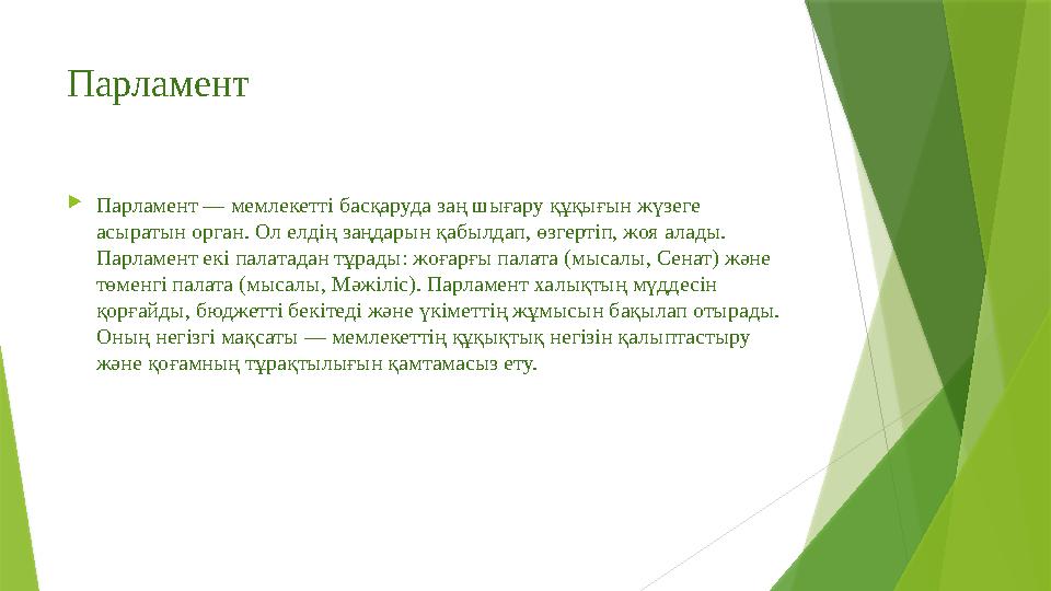 Парламент Парламент — мемлекетті басқаруда заң шығару құқығын жүзеге асыратын орган. Ол елдің заңдарын қабылдап, өзгертіп, жоя