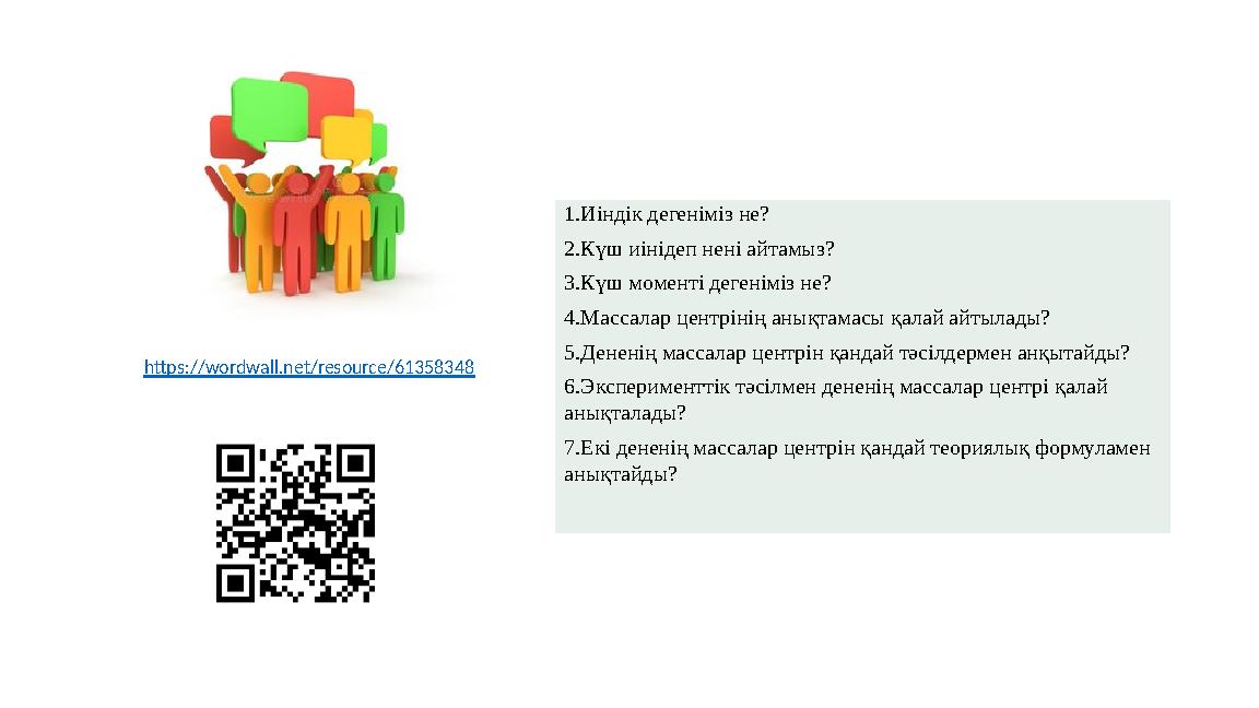 1.Иіндік дегеніміз не? 2.Күш иінідеп нені айтамыз? 3.Күш моменті дегеніміз не? 4.Массалар центрінің анықтамасы қалай айтылады? 5