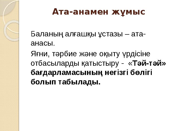 Ата-анамен жұмыс Баланың алғашқы ұстазы – ата- анасы. Яғни, тәрбие және оқыту үрдісіне отбасыларды қатыстыру - «Тәй-тәй» бағ