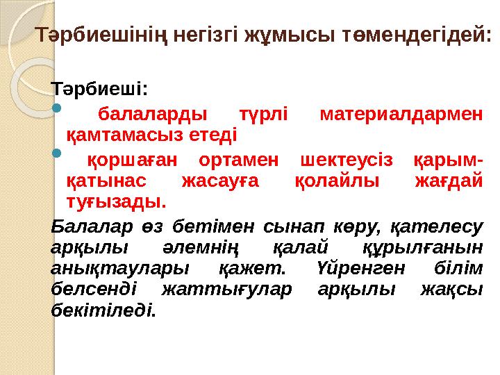 Тәрбиешінің негізгі жұмысы төмендегідей: Тәрбиеші:  балаларды түрлі материалдармен қамтамасыз етеді  қоршаған ортамен шект