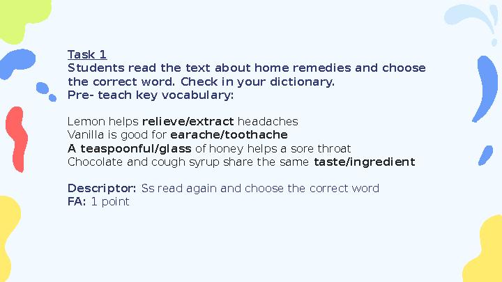 Task 1 Students read the text about home remedies and choose the correct word. Check in your dictionary. Pre- teach key vocabul
