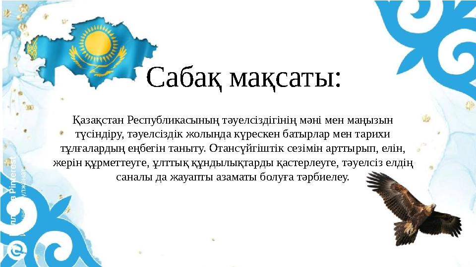 Сабақ мақсаты: Қазақстан Республикасының тәуелсіздігінің мәні мен маңызын түсіндіру, тәуелсіздік жолында күрескен батырлар мен