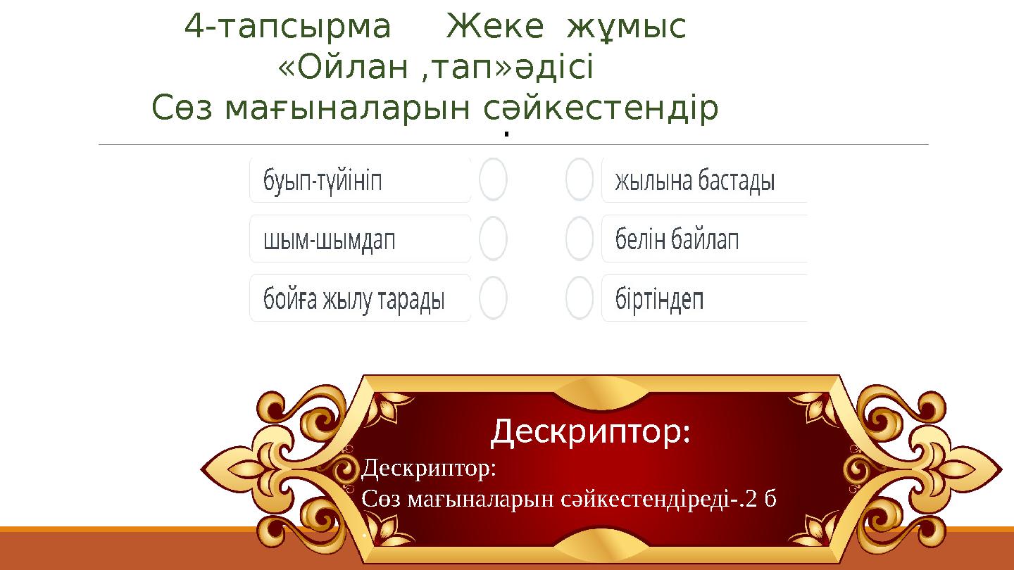 4-тапсырма Жеке жұмыс «Ойлан ,тап»әдісі Сөз мағыналарын сәйкестендір Дескриптор: . Дескриптор: Сөз мағыналарын сәйкестендір