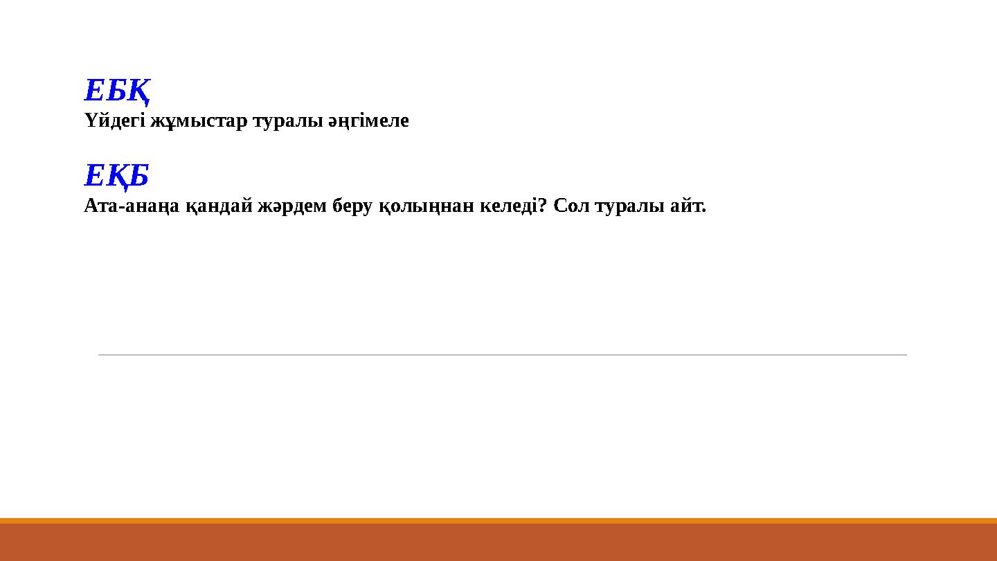 ЕБҚ Үйдегі жұмыстар туралы әңгімеле ЕҚБ Ата-анаңа қандай жәрдем беру қолыңнан келеді? Сол туралы айт.