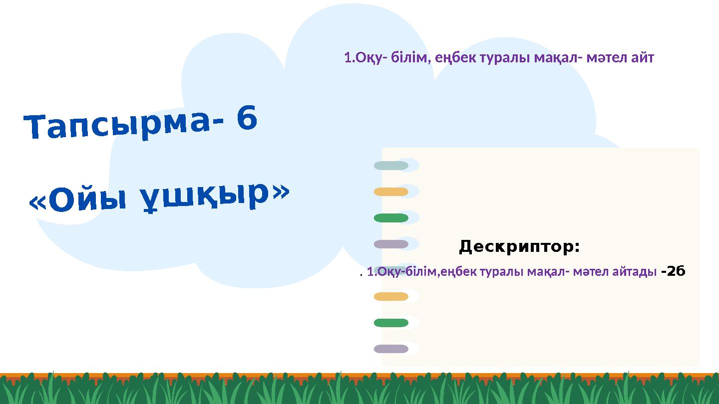 Тапсырма- 6 «Ойы ұшқыр» Дескриптор: . 1.Оқу-білім,еңбек туралы мақал- мәтел айтады -2б 1.Оқу- білім, еңбек туралы мақал- мәтел