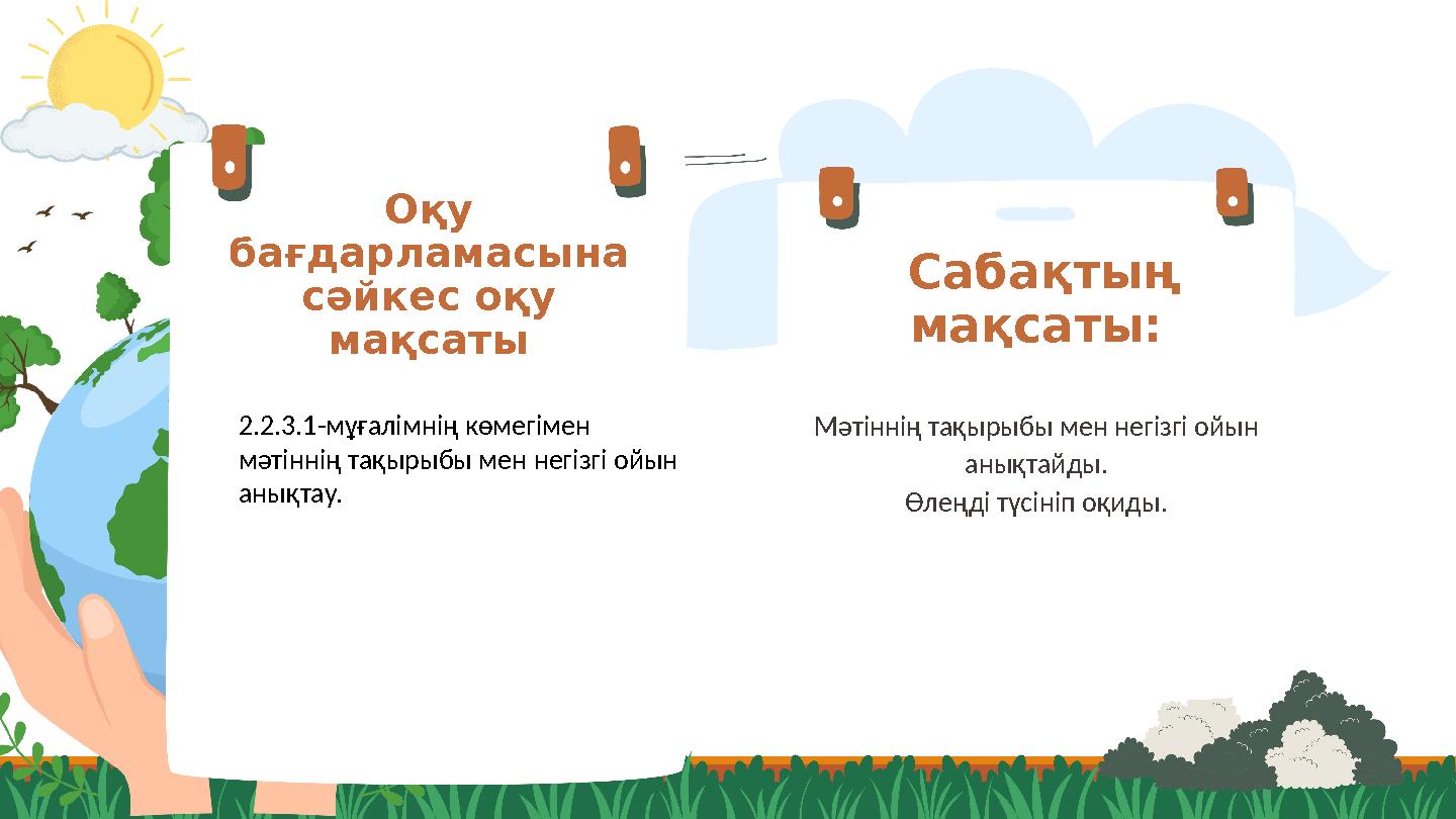 Оқу бағдарламасына сәйкес оқу мақсаты Мәтіннің тақырыбы мен негізгі ойын анықтайды. Өлеңді түсініп оқиды. Сабақтың мақсаты