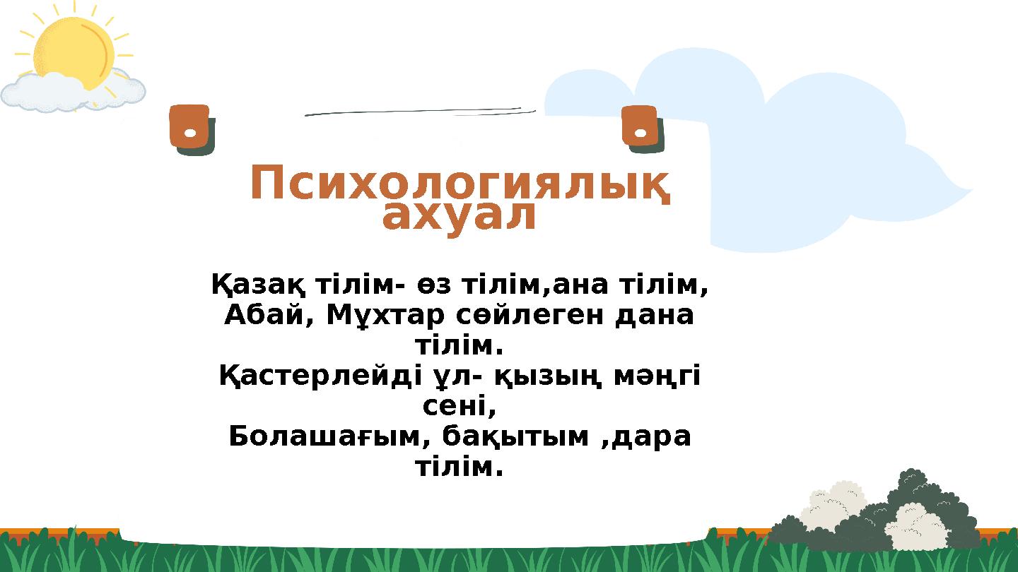 Психологиялық ахуал Қазақ тілім- өз тілім,ана тілім, Абай, Мұхтар сөйлеген дана тілім. Қастерлейді ұл- қызың мәңгі сені, Бола