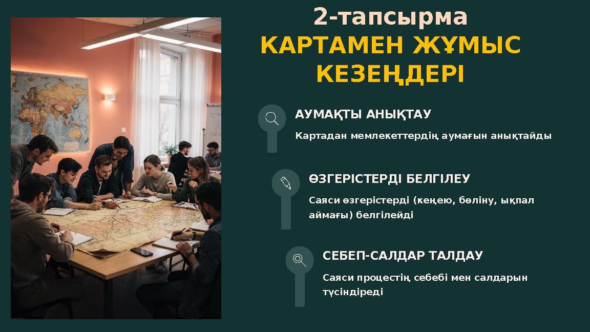 2-тапсырма КАРТАМЕН ЖҰМЫС КЕЗЕҢДЕРІ АУМАҚТЫ АНЫҚТАУ Картадан мемлекеттердің аумағын анықтайды ӨЗГЕРІСТЕРДІ БЕЛГІЛЕУ Саяси өзгер