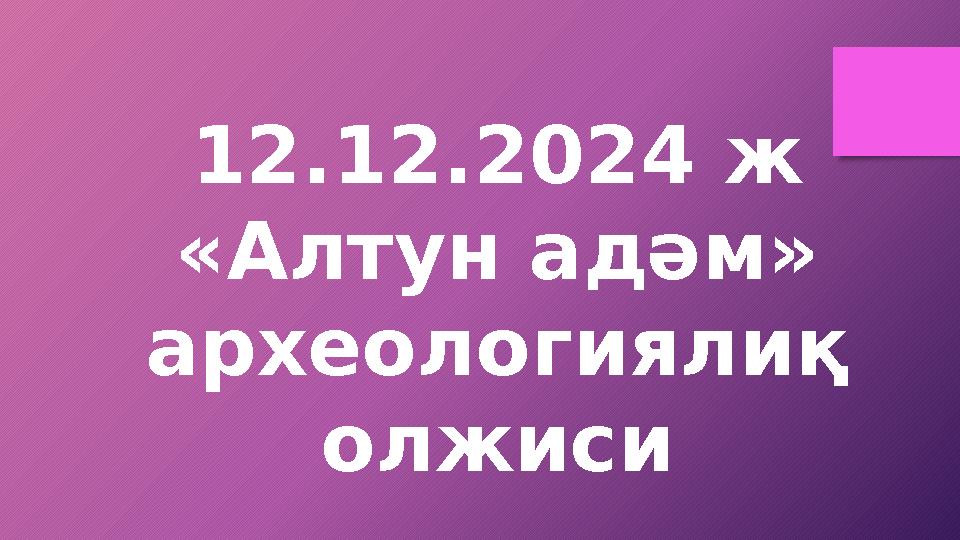 12.12.2024 ж «Алтун адәм» археологиялиқ олжиси