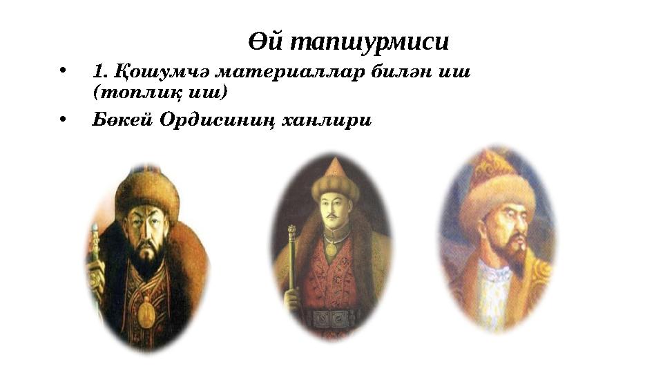 Өй тапшурмиси •1. Қошумчә материаллар билән иш (топлиқ иш) •Бөкей Ордисиниң ханлири