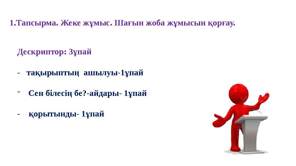 1.Тапсырма. Жеке жұмыс. Шағын жоба жұмысын қорғау. Дескриптор: 3ұпай - тақырыптың ашылуы-1ұпай -Сен білесің бе?-айдары- 1ұпа