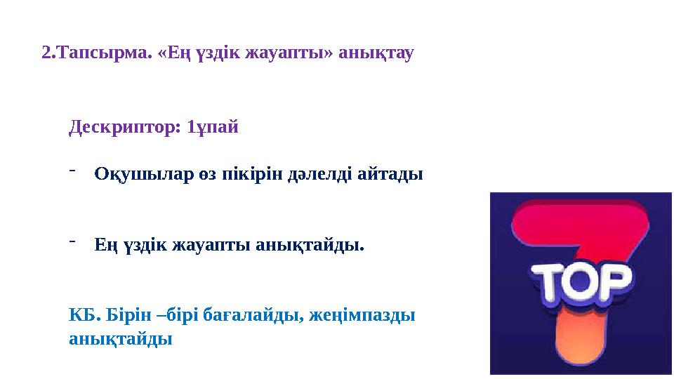 2.Тапсырма. «Ең үздік жауапты» анықтау Дескриптор: 1ұпай -Оқушылар өз пікірін дәлелді айтады -Ең үздік жауапты анықтайды. КБ