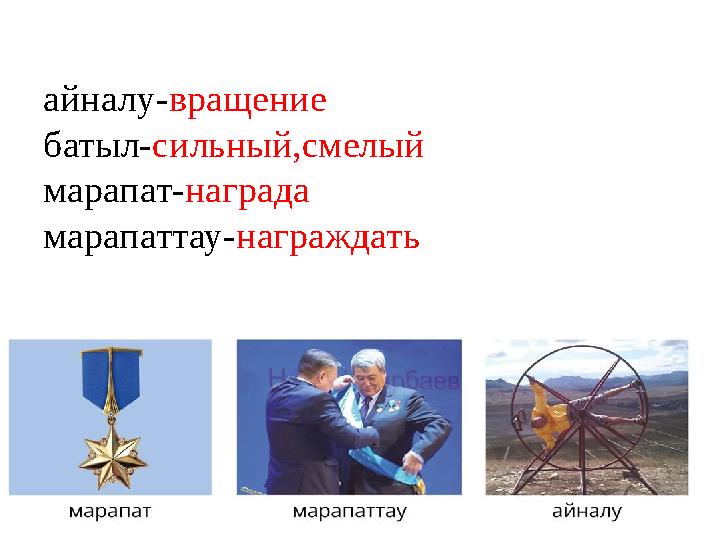 айналу-вращение батыл-сильный,смелый марапат-награда марапаттау-награждать