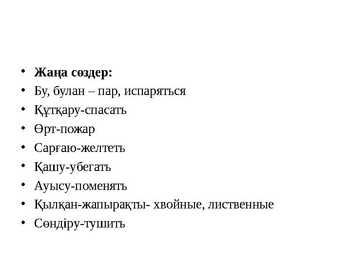 •Жаңа сөздер: •Бу, булан – пар, испаряться •Құтқару-спасать •Өрт-пожар •Сарғаю-желтеть •Қашу-убегать •Ауысу-поменять •Қылқан-жа