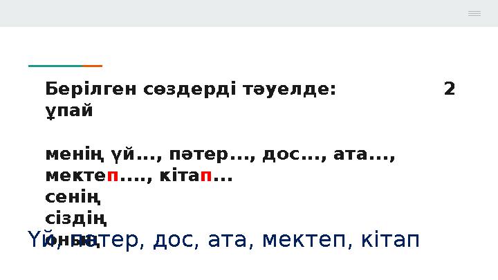 Берілген сөздерді тәуелде: 2 ұпай менің үй..., пәтер..., дос..., ата..., мектеп...., кітап... сенің сіздің он