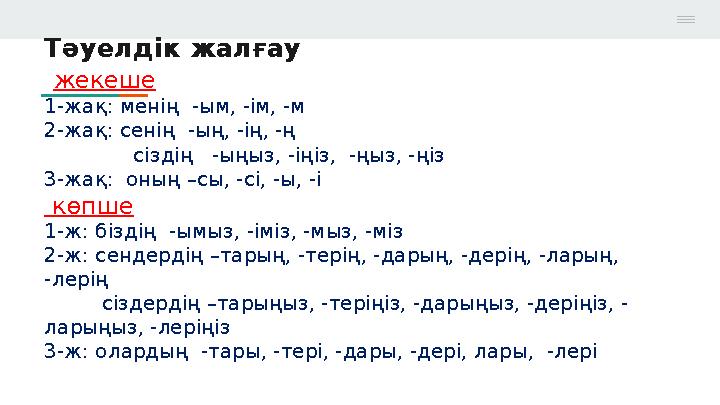 Тәуелдік жалғау жекеше 1-жақ: менің -ым, -ім, -м 2-жақ: сенің -ың, -ің, -ң сіздің -ыңыз, -іңіз, -ңыз, -ңіз 3
