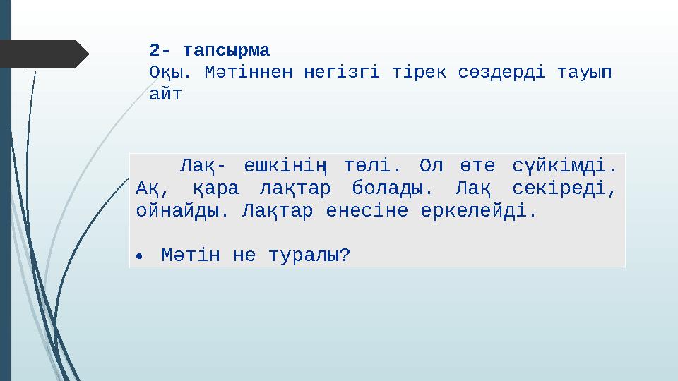 2- тапсырма Оқы. Мәтіннен негізгі тірек сөздерді тауып айт Лақ- ешкінің төлі. Ол өте сүйкімді. Ақ, қара лақтар болады. Лақ