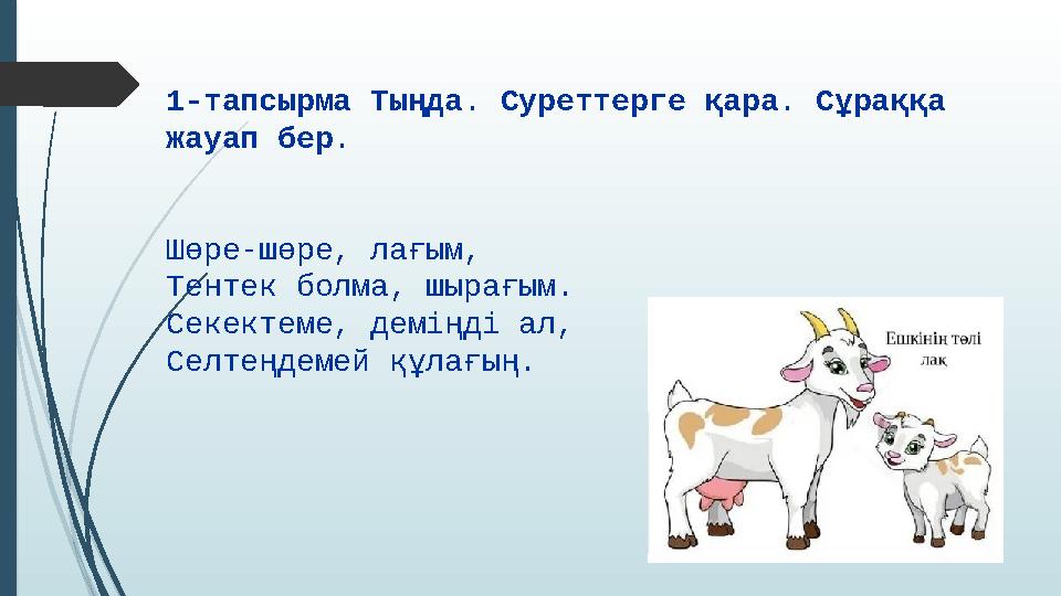 1-тапсырма Тыңда. Суреттерге қара. Сұраққа жауап бер. Шөре-шөре, лағым, Тентек болма, шырағым. Секектеме, деміңді ал, Селтең