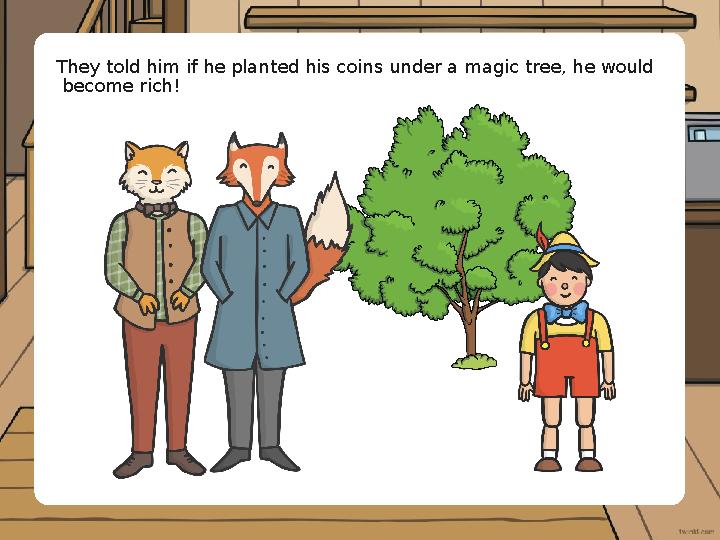 They told him if he planted his coins under a magic tree, he would become rich!